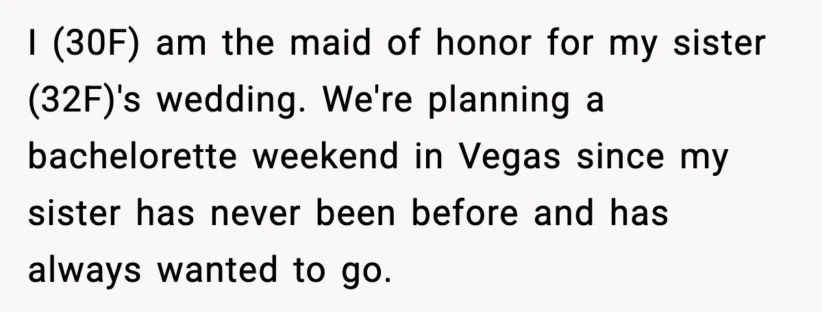 Bridesmaid Wants To Bring 50lb Dog To Vegas Party, Maid Of Honor Says No I (30F) am the maid of honor for my sister (32F)'s wedding. We're planning a bachelorette weekend in Vegas since my sister has never been before and has always wanted...
