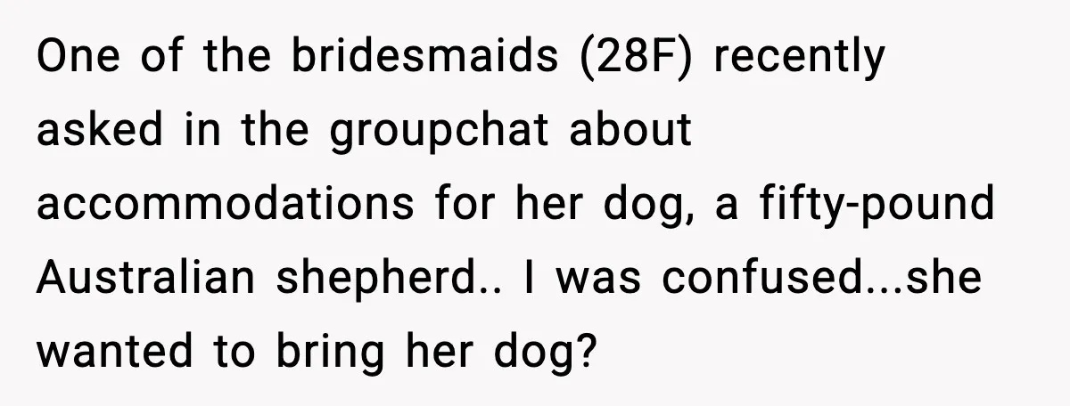 Bridesmaid Wants To Bring 50lb Dog To Vegas Party, Maid Of Honor Says No One of the bridesmaids (28F) recently asked in the groupchat about accommodations for her dog, a fifty-pound Australian shepherd.. I was confused...she wanted to bring her dog?