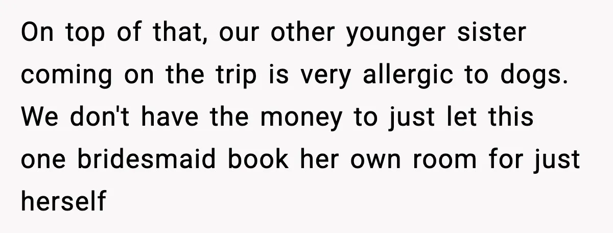 Bridesmaid Wants To Bring 50lb Dog To Vegas Party, Maid Of Honor Says No On top of that, our other younger sister coming on the trip is very allergic to dogs. We don't have the money to just let this one bridesmaid book her...
