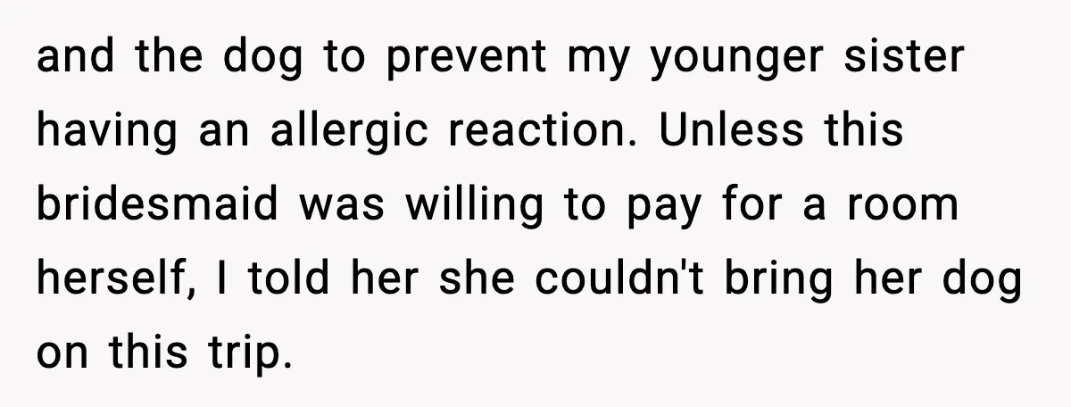 Bridesmaid Wants To Bring 50lb Dog To Vegas Party, Maid Of Honor Says No and the dog to prevent my younger sister having an allergic reaction. Unless this bridesmaid was willing to pay for a room herself, I told her she couldn't bring her...