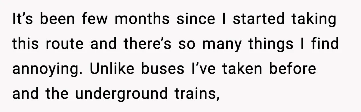 It’s been few months since I started taking this route and there’s so many things I find annoying. Unlike buses I’ve taken before and the underground trains,