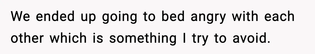 Man Tries To Win Argument By Ignoring Wife, Immediately Regrets It We ended up going to bed angry with each other which is something I try to avoid.