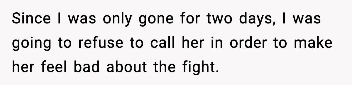 Man Tries To Win Argument By Ignoring Wife, Immediately Regrets It Since I was only gone for two days, I was going to refuse to call her in order to make her feel bad about the fight.