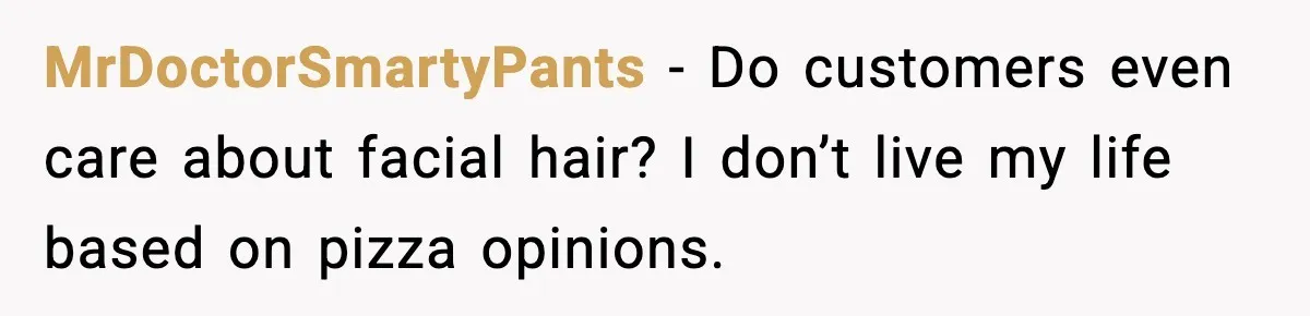He Didn’t Get The Job Because Of Facial Hair, Then The Manager Showed Up With The Same Look MrDoctorSmartyPants - Do customers even care about facial hair? I don’t live my life based on pizza opinions.