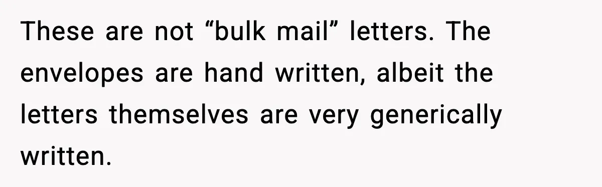 These are not “bulk mail” letters. The envelopes are hand written, albeit the letters themselves are very generically written.