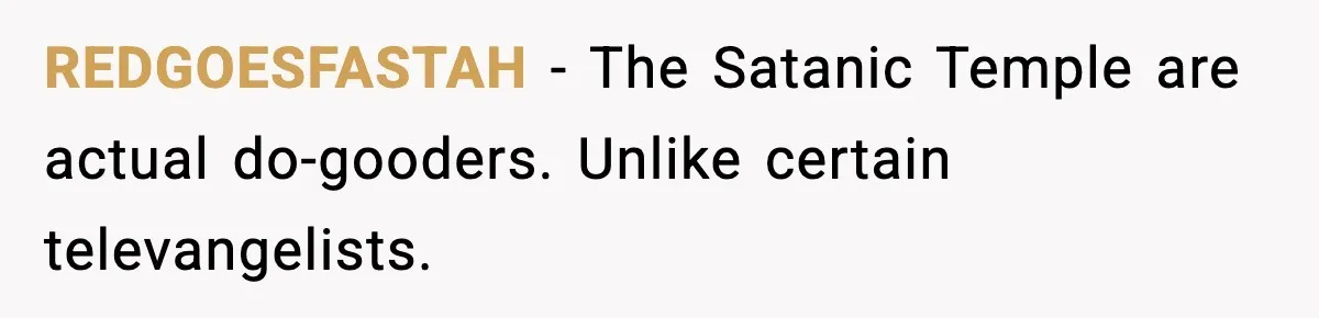 REDGOESFASTAH - The Satanic Temple are actual do-gooders. Unlike certain televangelists.