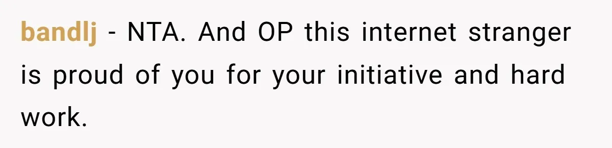 bandlj − NTA. And OP this internet stranger is proud of you for your initiative and hard work.