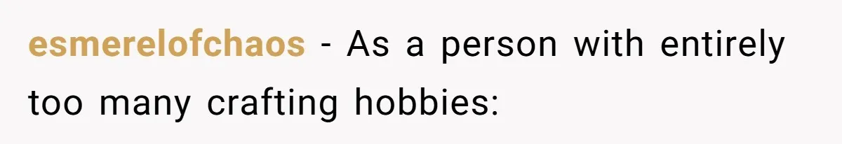 esmerelofchaos − As a person with entirely too many crafting hobbies: