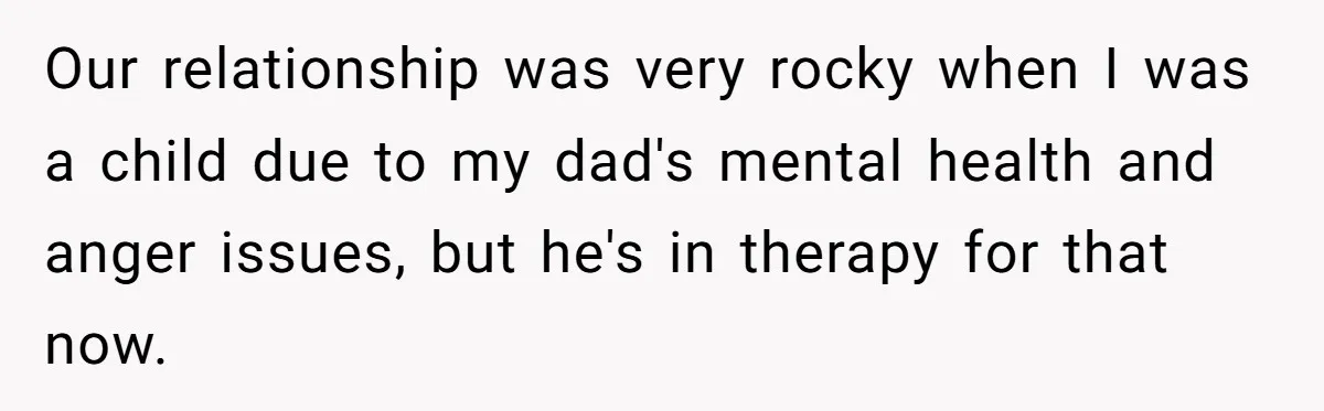 Daughter Skips Christmas After Parents Ditch Her for Caribbean Trip Without Telling Her Our relationship was very rocky when I was a child due to my dad's mental health and anger issues, but he's in therapy for that now.