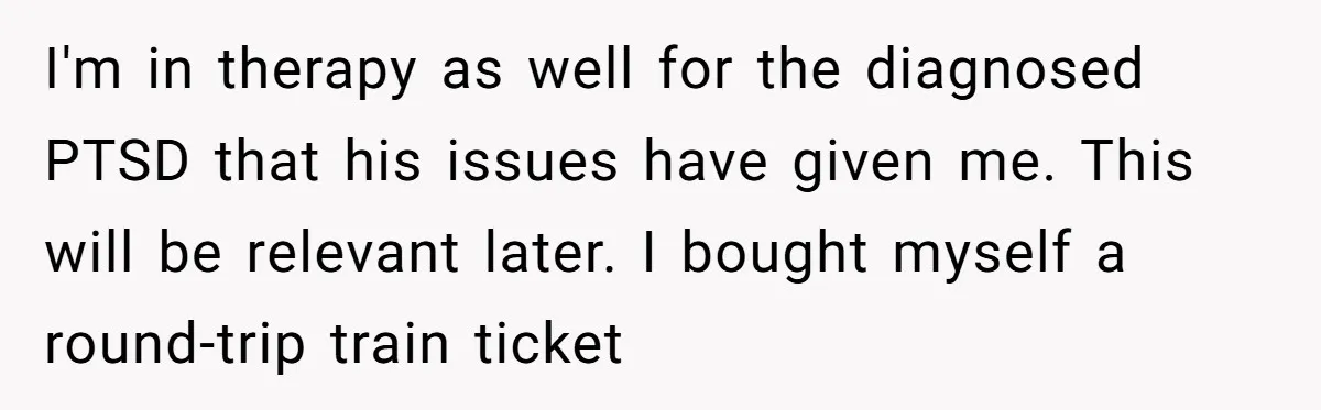 Daughter Skips Christmas After Parents Ditch Her for Caribbean Trip Without Telling Her I'm in therapy as well for the diagnosed PTSD that his issues have given me. This will be relevant later. I bought myself a round-trip train ticket