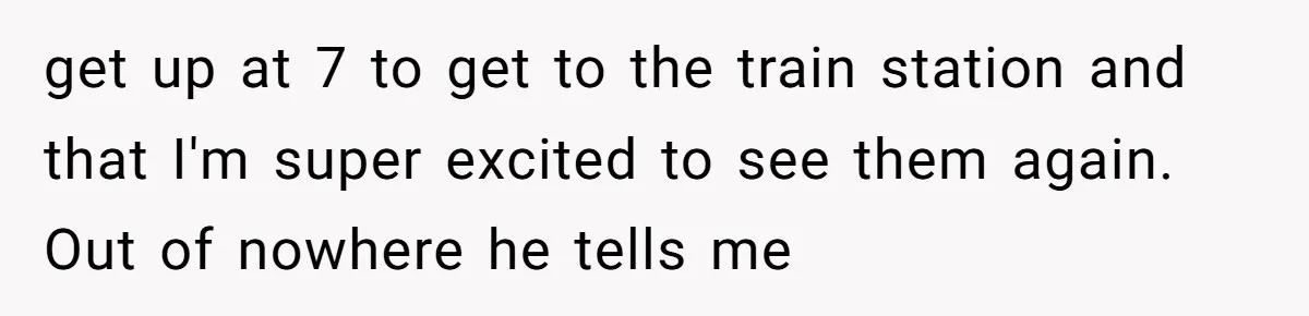 Daughter Skips Christmas After Parents Ditch Her for Caribbean Trip Without Telling Her get up at 7 to get to the train station and that I'm super excited to see them again. Out of nowhere he tells me