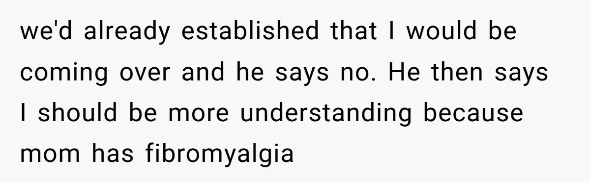 Daughter Skips Christmas After Parents Ditch Her for Caribbean Trip Without Telling Her we'd already established that I would be coming over and he says no. He then says I should be more understanding because mom has fibromyalgia