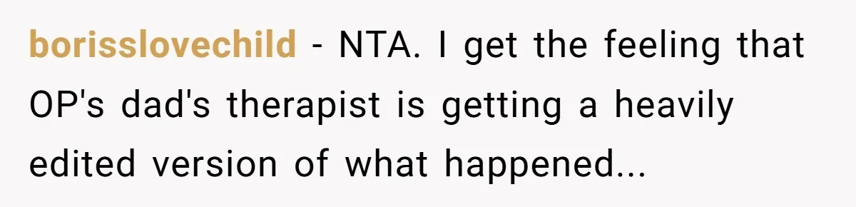 Daughter Skips Christmas After Parents Ditch Her for Caribbean Trip Without Telling Her borisslovechild − NTA. I get the feeling that OP's dad's therapist is getting a heavily edited version of what happened...