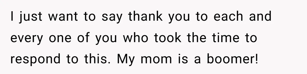 A Daughter’s Breaking Point: When a Mom Blames a Sweatshirt for Workplace Harassment I just want to say thank you to each and every one of you who took the time to respond to this. My mom is a boomer!