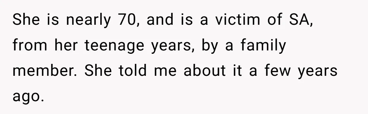 A Daughter’s Breaking Point: When a Mom Blames a Sweatshirt for Workplace Harassment She is nearly 70, and is a victim of SA, from her teenage years, by a family member. She told me about it a few years ago.