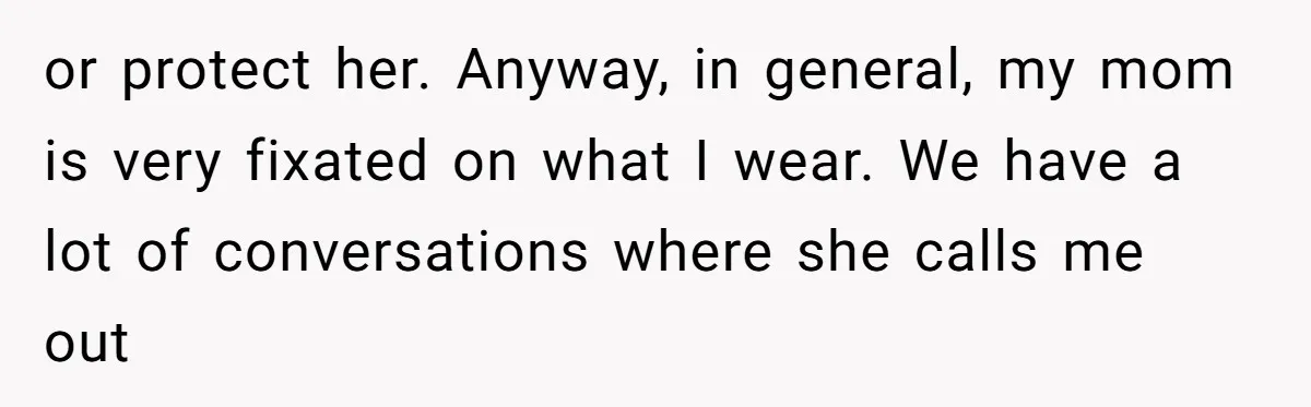 A Daughter’s Breaking Point: When a Mom Blames a Sweatshirt for Workplace Harassment or protect her. Anyway, in general, my mom is very fixated on what I wear. We have a lot of conversations where she calls me out