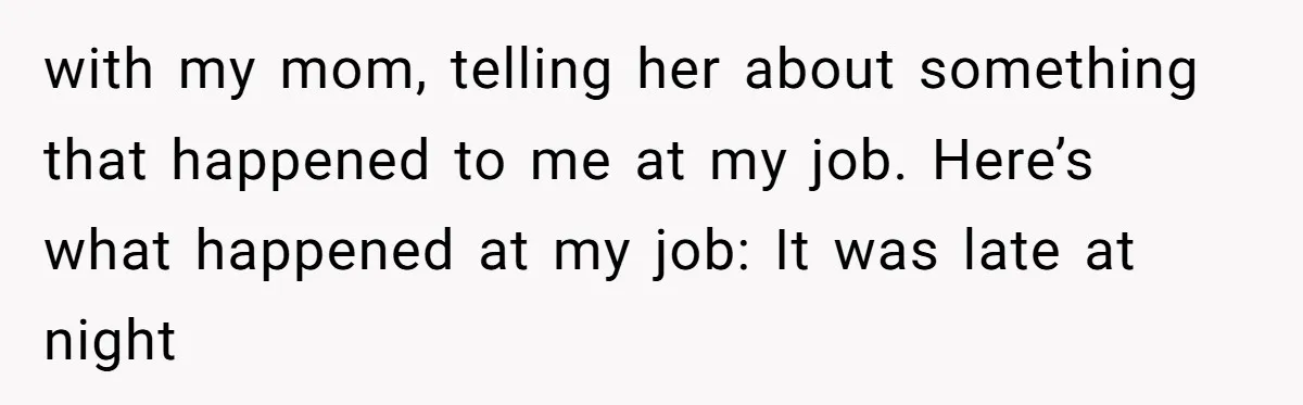 A Daughter’s Breaking Point: When a Mom Blames a Sweatshirt for Workplace Harassment with my mom, telling her about something that happened to me at my job. Here’s what happened at my job: It was late at night