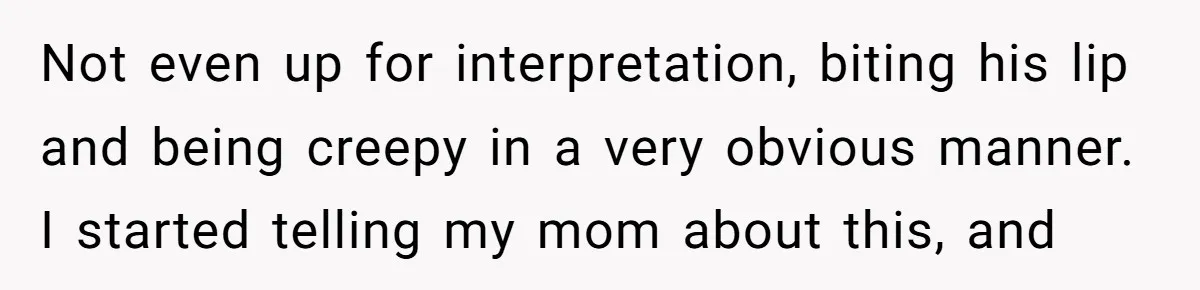 A Daughter’s Breaking Point: When a Mom Blames a Sweatshirt for Workplace Harassment Not even up for interpretation, biting his lip and being creepy in a very obvious manner. I started telling my mom about this, and