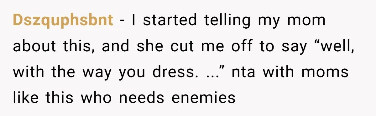A Daughter’s Breaking Point: When a Mom Blames a Sweatshirt for Workplace Harassment Dszquphsbnt − I started telling my mom about this, and she cut me off to say “well, with the way you dress. ...” nta with moms like this who needs...