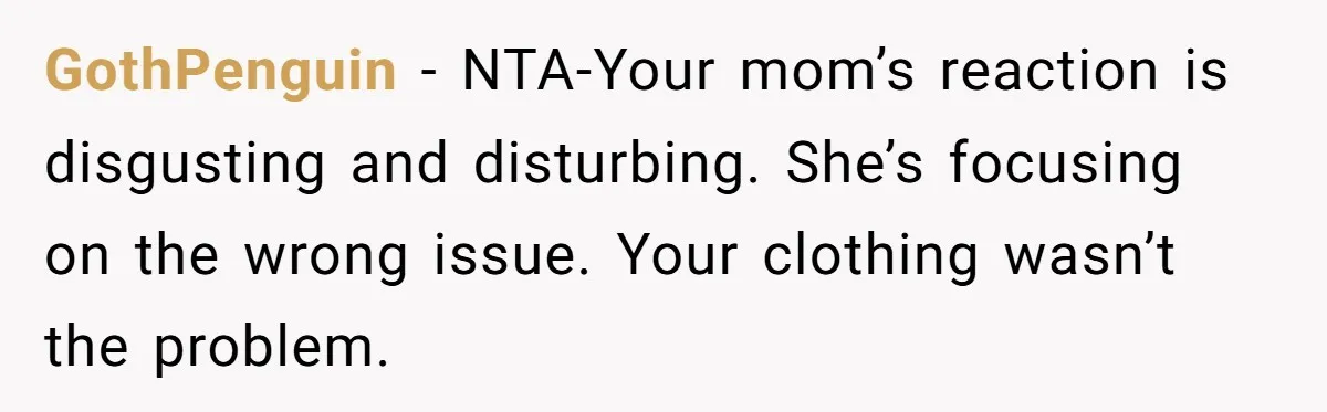 A Daughter’s Breaking Point: When a Mom Blames a Sweatshirt for Workplace Harassment GothPenguin − NTA-Your mom’s reaction is disgusting and disturbing. She’s focusing on the wrong issue. Your clothing wasn’t the problem.