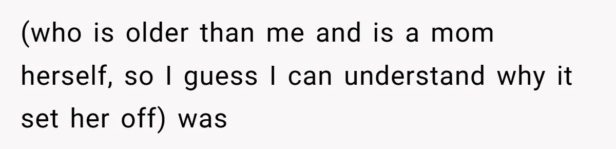 (who is older than me and is a mom herself, so I guess I can understand why it set her off) was