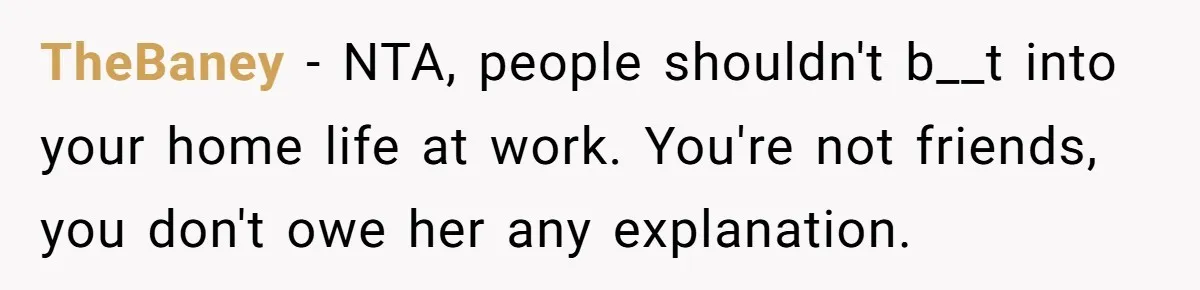 TheBaney − NTA, people shouldn't b__t into your home life at work. You're not friends, you don't owe her any explanation.