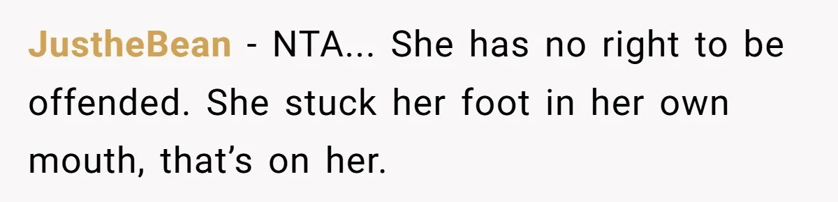 JustheBean − NTA... She has no right to be offended. She stuck her foot in her own mouth, that’s on her.