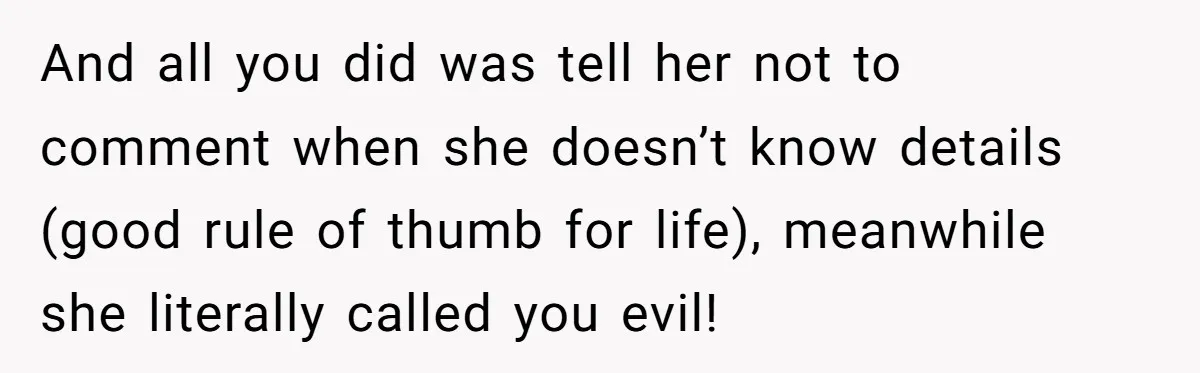 And all you did was tell her not to comment when she doesn’t know details (good rule of thumb for life), meanwhile she literally called you evil!