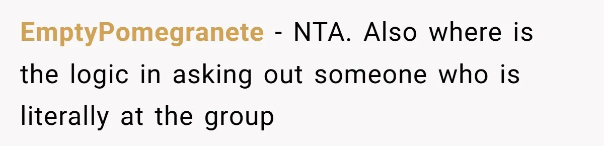 EmptyPomegranete − NTA. Also where is the logic in asking out someone who is literally at the group