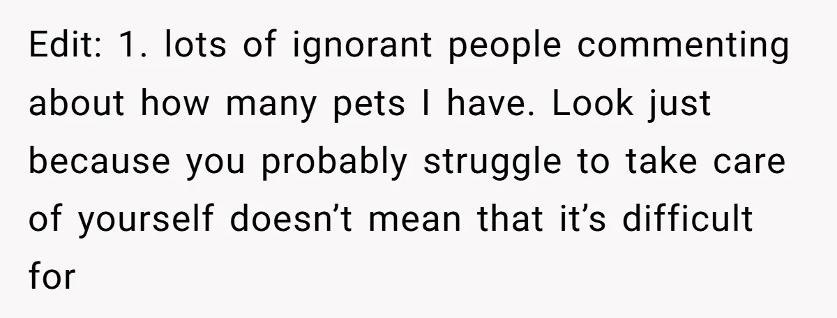 Edit: 1. lots of ignorant people commenting about how many pets I have. Look just because you probably struggle to take care of yourself doesn’t mean that it’s difficult for