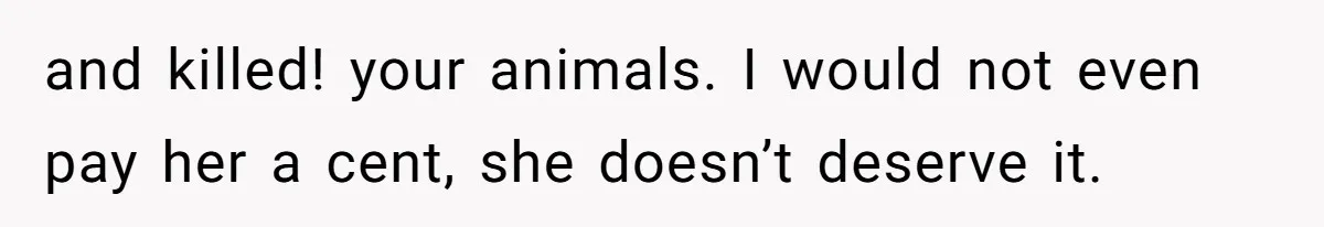 and killed! your animals. I would not even pay her a cent, she doesn’t deserve it.