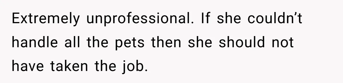 Extremely unprofessional. If she couldn’t handle all the pets then she should not have taken the job.