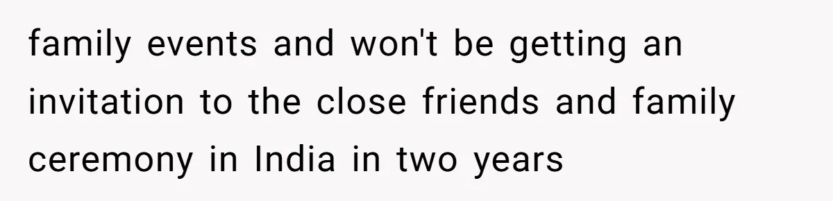 family events and won't be getting an invitation to the close friends and family ceremony in India in two years