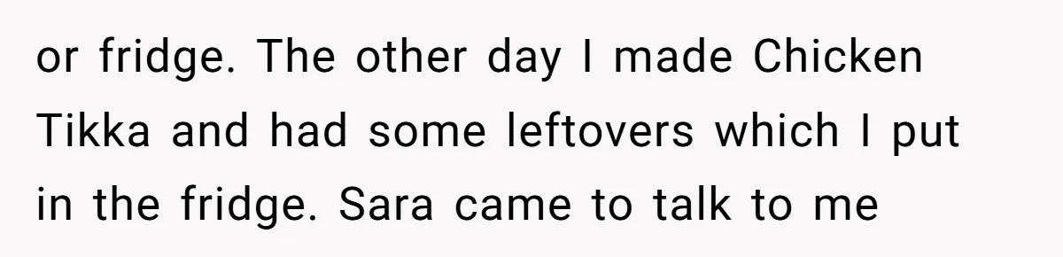 My Roommates Think I Am in the Wrong for Trying to Report My Stolen Passport or fridge. The other day I made Chicken Tikka and had some leftovers which I put in the fridge. Sara came to talk to me