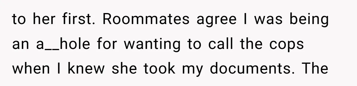 My Roommates Think I Am in the Wrong for Trying to Report My Stolen Passport to her first. Roommates agree I was being an a__hole for wanting to call the cops when I knew she took my documents. The