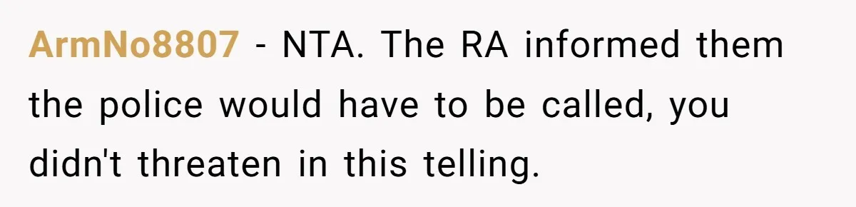 My Roommates Think I Am in the Wrong for Trying to Report My Stolen Passport ArmNo8807 − NTA. The RA informed them the police would have to be called, you didn't threaten in this telling.