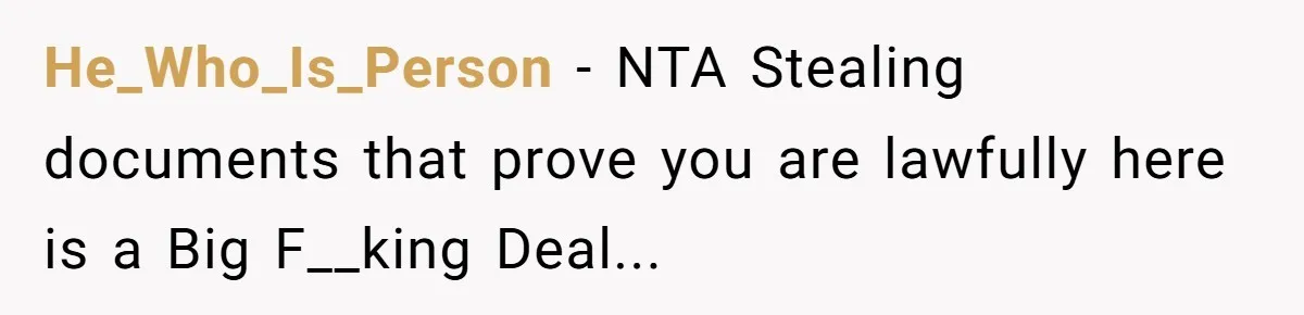 My Roommates Think I Am in the Wrong for Trying to Report My Stolen Passport He_Who_Is_Person − NTA Stealing documents that prove you are lawfully here is a Big F__king Deal...