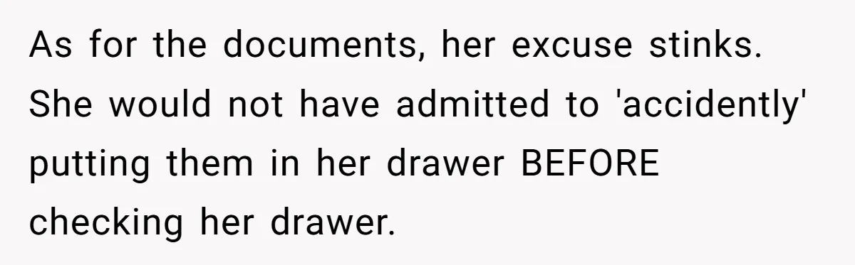 My Roommates Think I Am in the Wrong for Trying to Report My Stolen Passport As for the documents, her excuse stinks. She would not have admitted to 'accidently' putting them in her drawer BEFORE checking her drawer.