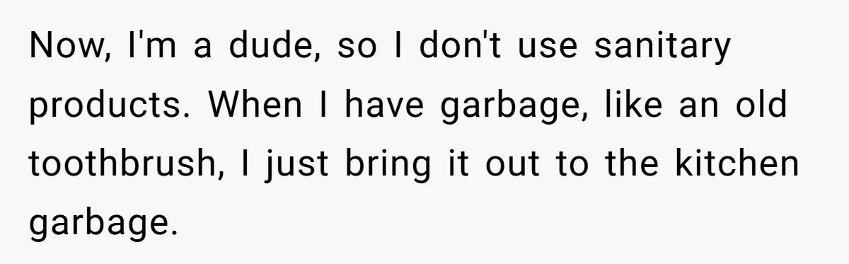 Now, I'm a dude, so I don't use sanitary products. When I have garbage, like an old toothbrush, I just bring it out to the kitchen garbage.