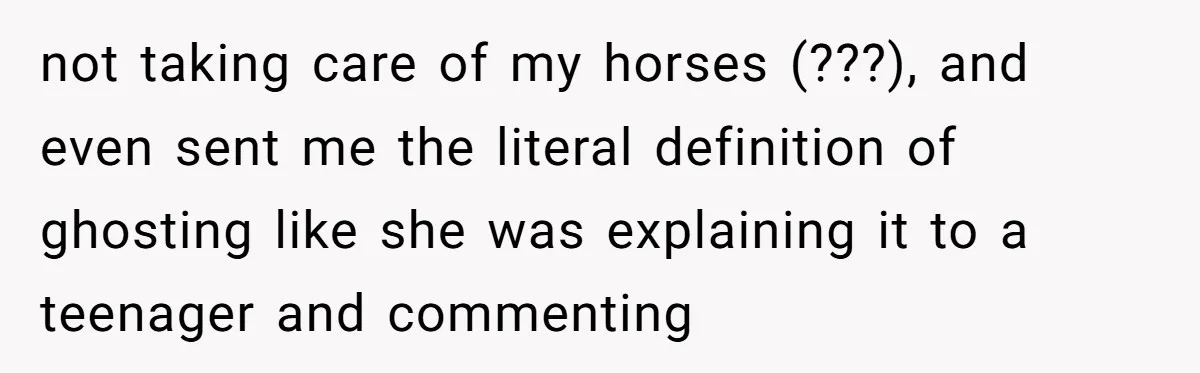 Ghosting, Blocking, and Unhinged Texts: A Farrier’s Exit Left This Horse Owner Completely Confused not taking care of my horses (???), and even sent me the literal definition of ghosting like she was explaining it to a teenager and commenting