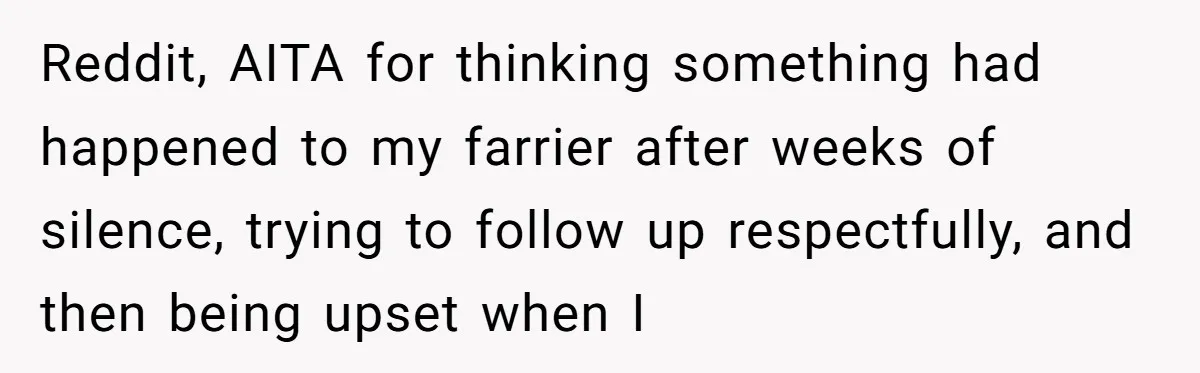 Ghosting, Blocking, and Unhinged Texts: A Farrier’s Exit Left This Horse Owner Completely Confused Reddit, AITA for thinking something had happened to my farrier after weeks of silence, trying to follow up respectfully, and then being upset when I