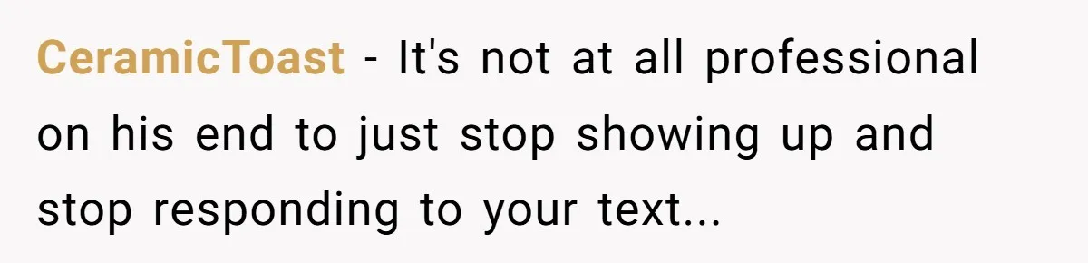 Ghosting, Blocking, and Unhinged Texts: A Farrier’s Exit Left This Horse Owner Completely Confused CeramicToast − It's not at all professional on his end to just stop showing up and stop responding to your text...
