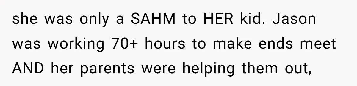 The Annual Trip That Started a War: Why This Aunt Stands Her Ground she was only a SAHM to HER kid. Jason was working 70+ hours to make ends meet AND her parents were helping them out,