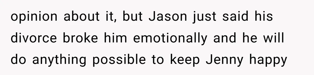 The Annual Trip That Started a War: Why This Aunt Stands Her Ground opinion about it, but Jason just said his divorce broke him emotionally and he will do anything possible to keep Jenny happy