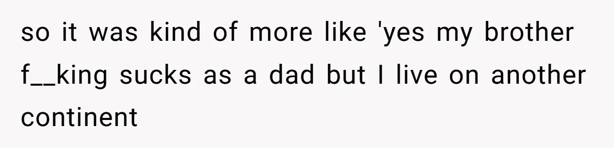 The Annual Trip That Started a War: Why This Aunt Stands Her Ground so it was kind of more like 'yes my brother f__king sucks as a dad but I live on another continent