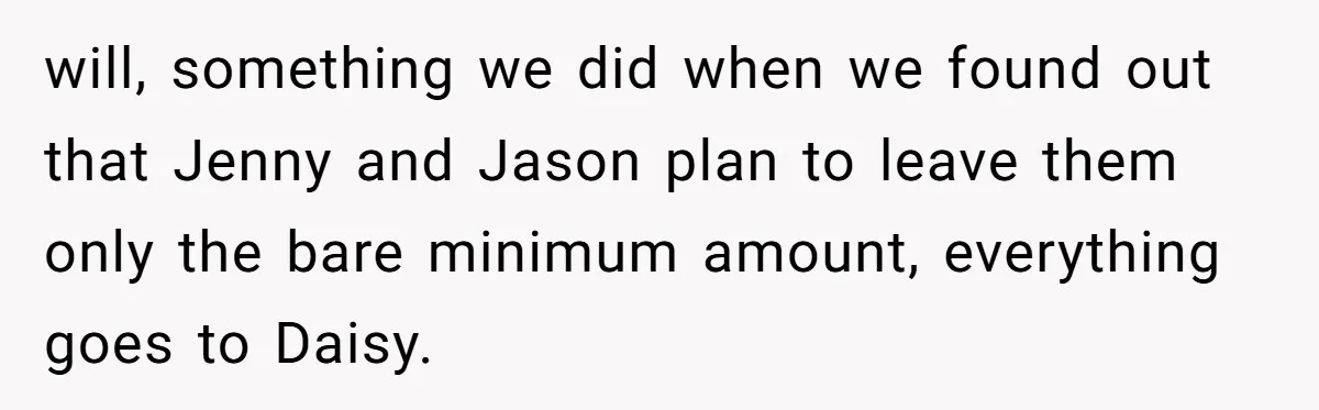 The Annual Trip That Started a War: Why This Aunt Stands Her Ground will, something we did when we found out that Jenny and Jason plan to leave them only the bare minimum amount, everything goes to Daisy.
