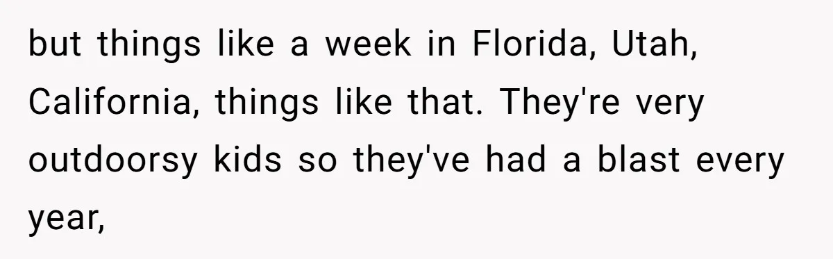 The Annual Trip That Started a War: Why This Aunt Stands Her Ground but things like a week in Florida, Utah, California, things like that. They're very outdoorsy kids so they've had a blast every year,