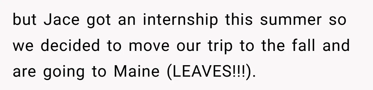 The Annual Trip That Started a War: Why This Aunt Stands Her Ground but Jace got an internship this summer so we decided to move our trip to the fall and are going to Maine (LEAVES!!!).