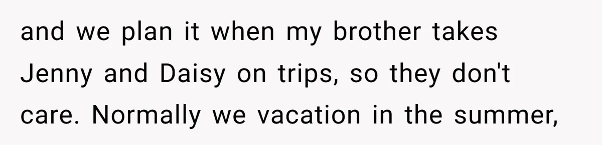 The Annual Trip That Started a War: Why This Aunt Stands Her Ground and we plan it when my brother takes Jenny and Daisy on trips, so they don't care. Normally we vacation in the summer,