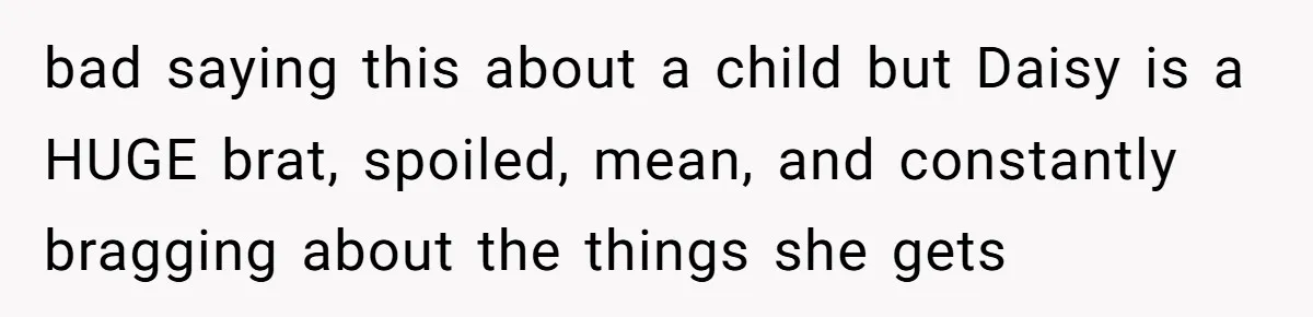 The Annual Trip That Started a War: Why This Aunt Stands Her Ground bad saying this about a child but Daisy is a HUGE brat, spoiled, mean, and constantly bragging about the things she gets